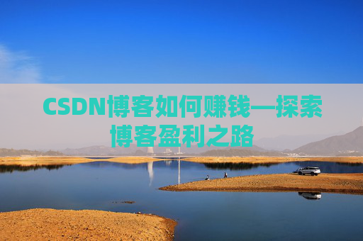 CSDN博客如何赚钱—探索博客盈利之路