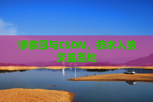 博客园与CSDN，技术人的交流圣地